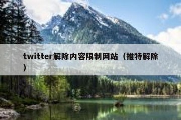 twitter解除内容限制网站（推特解除）