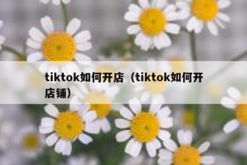 tiktok如何开店（tiktok如何开店铺）