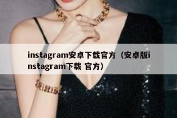 instagram安卓下载官方（安卓版instagram下载 官方）