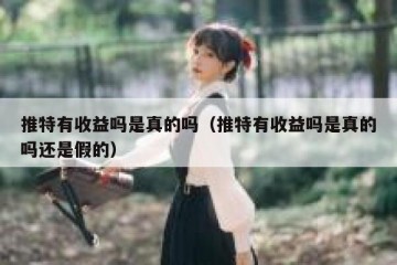 推特有收益吗是真的吗（推特有收益吗是真的吗还是假的）