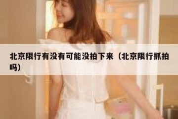 北京限行有没有可能没拍下来（北京限行抓拍吗）