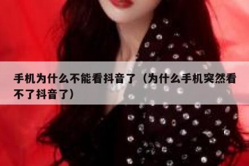 手机为什么不能看抖音了（为什么手机突然看不了抖音了）