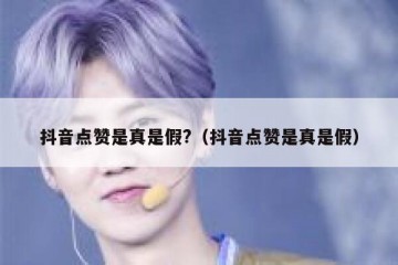 抖音点赞是真是假?（抖音点赞是真是假）