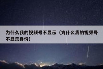 为什么我的视频号不显示（为什么我的视频号不显示身份）