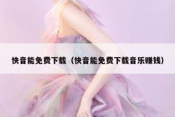 快音能免费下载（快音能免费下载音乐赚钱）