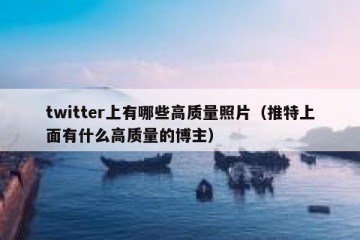 twitter上有哪些高质量照片（推特上面有什么高质量的博主）