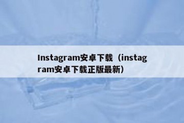 Instagram安卓下载（instagram安卓下载正版最新）