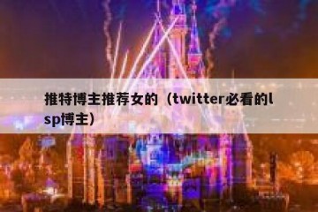 推特博主推荐女的（twitter必看的lsp博主）