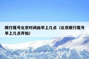 限行尾号北京时间段早上几点（北京限行尾号早上几点开始）