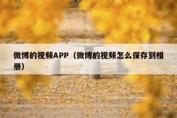 微博的视频APP（微博的视频怎么保存到相册）