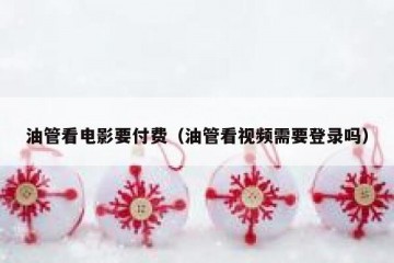 油管看电影要付费（油管看视频需要登录吗）