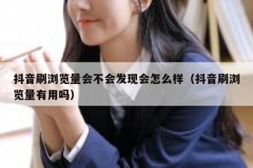 抖音刷浏览量会不会发现会怎么样（抖音刷浏览量有用吗）