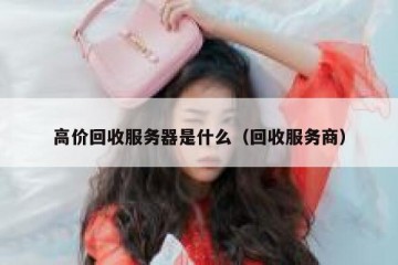 高价回收服务器是什么（回收服务商）