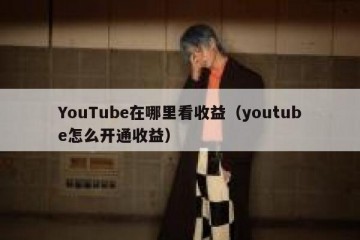 YouTube在哪里看收益（youtube怎么开通收益）