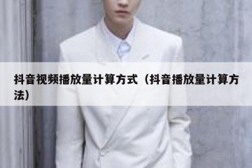 抖音视频播放量计算方式（抖音播放量计算方法）