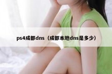 ps4成都dns（成都本地dns是多少）