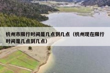 杭州市限行时间是几点到几点（杭州现在限行时间是几点到几点）
