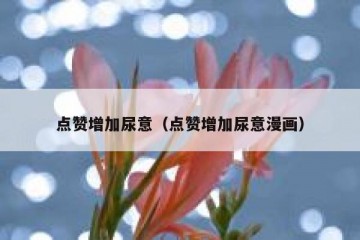 点赞增加尿意（点赞增加尿意漫画）