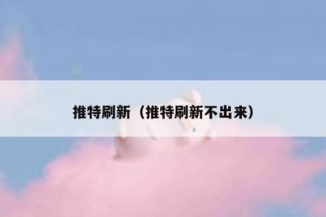 推特刷新（推特刷新不出来）