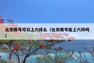 北京限号可以上六环么（北京限号能上六环吗）