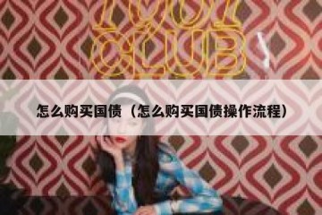 怎么购买国债（怎么购买国债操作流程）