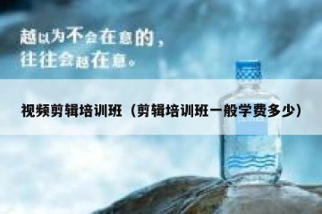 视频剪辑培训班（剪辑培训班一般学费多少）