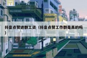 抖音点赞进群工资（抖音点赞工作群是真的吗）