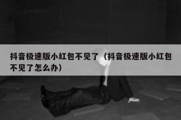 抖音极速版小红包不见了（抖音极速版小红包不见了怎么办）