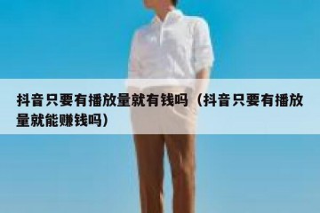 抖音只要有播放量就有钱吗（抖音只要有播放量就能赚钱吗）