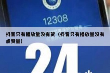 抖音只有播放量没有赞（抖音只有播放量没有点赞量）