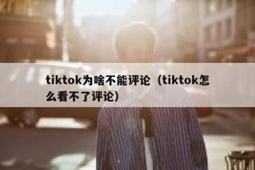 tiktok为啥不能评论（tiktok怎么看不了评论）