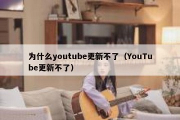 为什么youtube更新不了（YouTube更新不了）