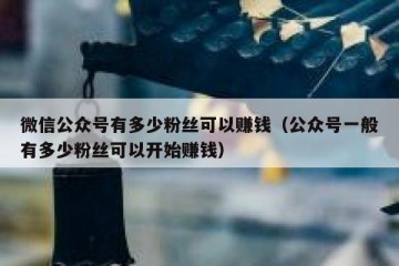 微信公众号有多少粉丝可以赚钱（公众号一般有多少粉丝可以开始赚钱）