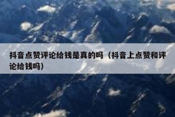 抖音点赞评论给钱是真的吗（抖音上点赞和评论给钱吗）
