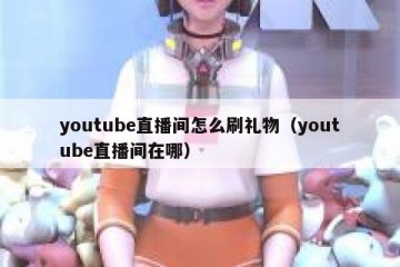 youtube直播间怎么刷礼物（youtube直播间在哪）