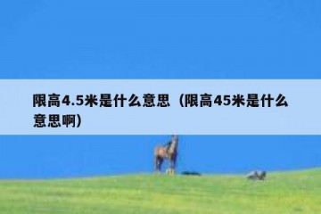 限高4.5米是什么意思（限高45米是什么意思啊）