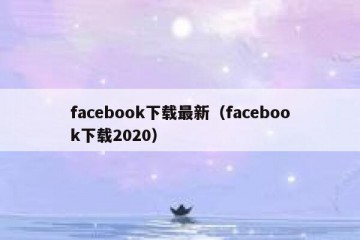 facebook下载最新（facebook下载2020）