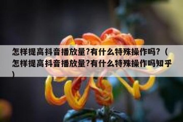 怎样提高抖音播放量?有什么特殊操作吗?（怎样提高抖音播放量?有什么特殊操作吗知乎）