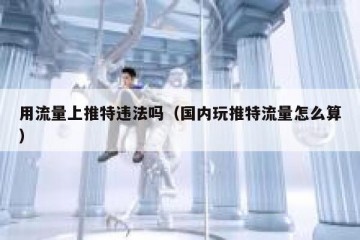 用流量上推特违法吗（国内玩推特流量怎么算）