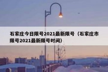 石家庄今日限号2021最新限号（石家庄市限号2021最新限号时间）