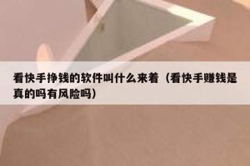 看快手挣钱的软件叫什么来着（看快手赚钱是真的吗有风险吗）