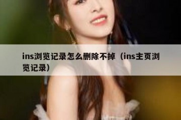 ins浏览记录怎么删除不掉（ins主页浏览记录）