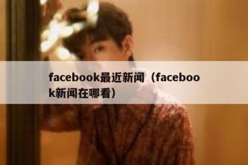 facebook最近新闻（facebook新闻在哪看）