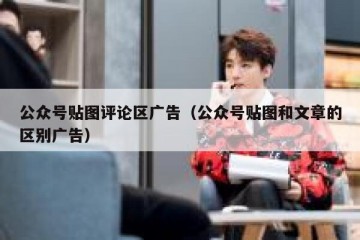 公众号贴图评论区广告（公众号贴图和文章的区别广告）