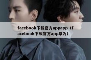 facebook下载官方appapp（facebook下载官方app华为）