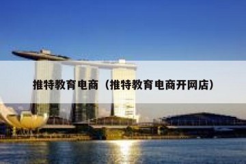 推特教育电商（推特教育电商开网店）