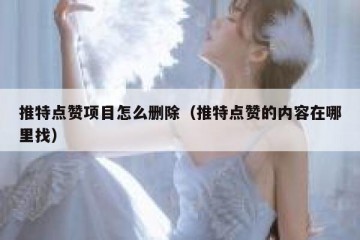推特点赞项目怎么删除（推特点赞的内容在哪里找）