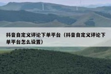 抖音自定义评论下单平台（抖音自定义评论下单平台怎么设置）