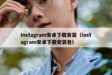 Instagram安卓下载安装（instagram安卓下载安装包）