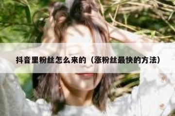 抖音里粉丝怎么来的（涨粉丝最快的方法）